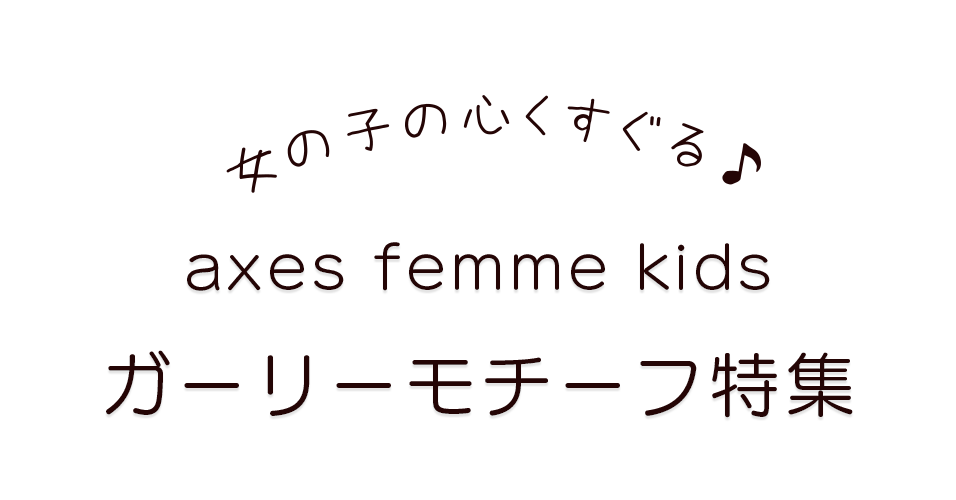 Axes Femme Topics ガーリーモチーフ特集